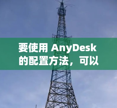 要使用 AnyDesk 的配置方法，可以按照以下步骤进行操作