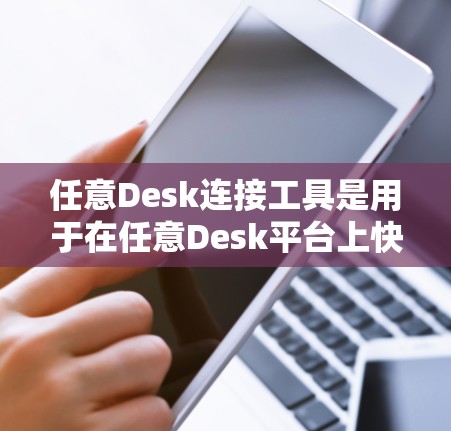 任意Desk连接工具是用于在任意Desk平台上快速调用其他工具或接口的工具，支持跨编程语言和平台。以下是详细的步骤和解释