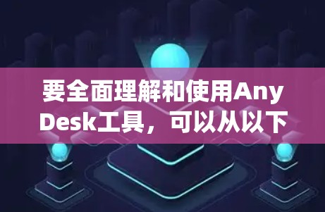 要全面理解和使用AnyDesk工具，可以从以下几个方面进行学习