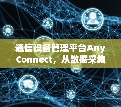 通信设备管理平台AnyConnect，从数据采集到智能网联的未来之光