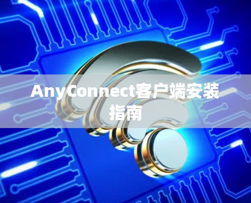 AnyConnect客户端安装指南