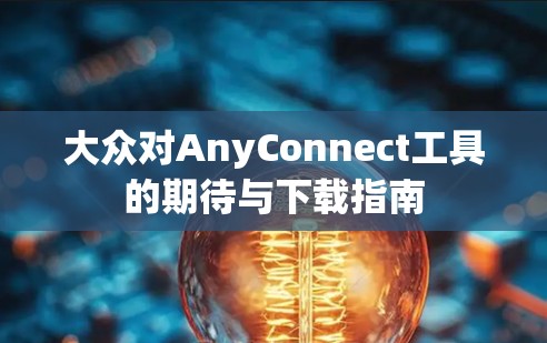 大众对AnyConnect工具的期待与下载指南