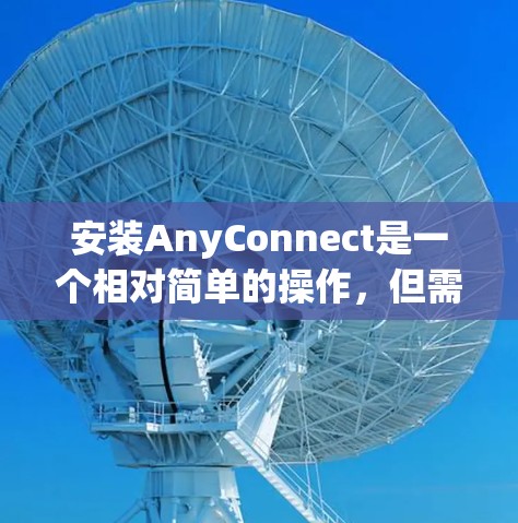 安装AnyConnect是一个相对简单的操作，但需要仔细遵循步骤，确保每个步骤都正确执行。以下是一步步的说明