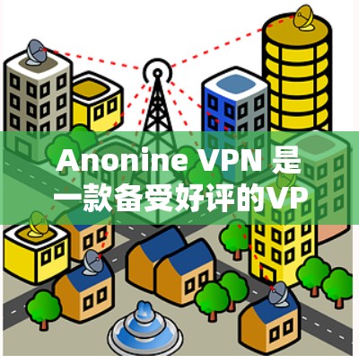 Anonine VPN 是一款备受好评的VPN服务，以其卓越的隐私保护和安全性著称。尽管它目前尚未推出最新版本，但根据公开信息，它不断更新和改进功能，以保持用户体验的流畅性和安全性