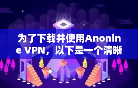 为了下载并使用Anonine VPN，以下是一个清晰的步骤指南