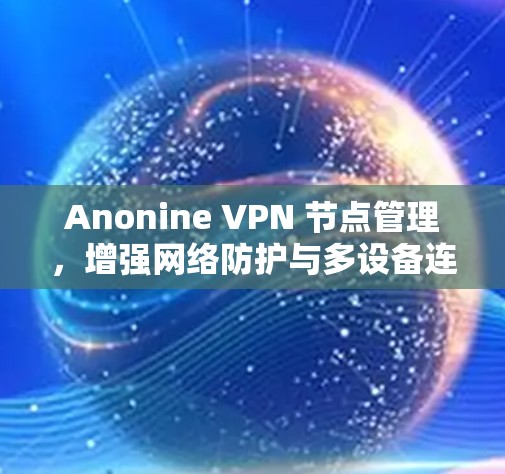 Anonine VPN 节点管理,增强网络防护与多设备连接解决方案 Anonine VPN 节点管理,增强网络防护与多设备连接解决方案