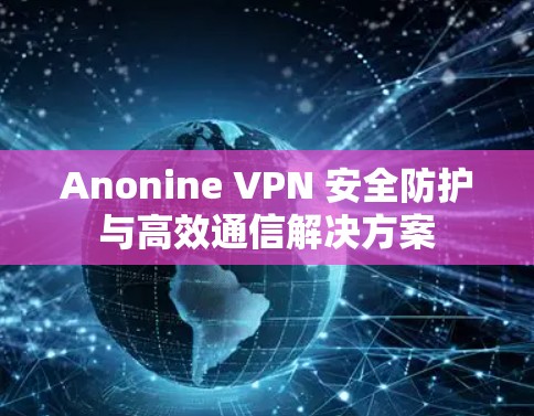 Anonine VPN 安全防护与高效通信解决方案