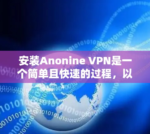 安装Anonine VPN是一个简单且快速的过程，以下是一些详细的步骤指南
