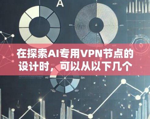 在探索AI专用VPN节点的设计时,可以从以下几个方面进行思考和设计 在探索AI专用VPN节点的设计时,可以从以下几个方面进行思考和设计