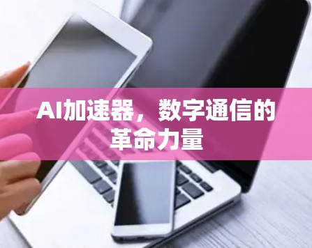 AI加速器，数字通信的革命力量