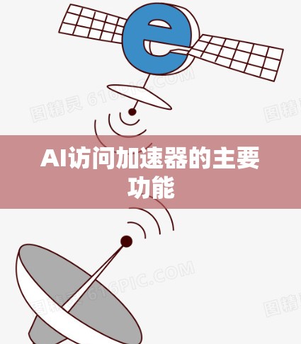 AI访问加速器的主要功能
