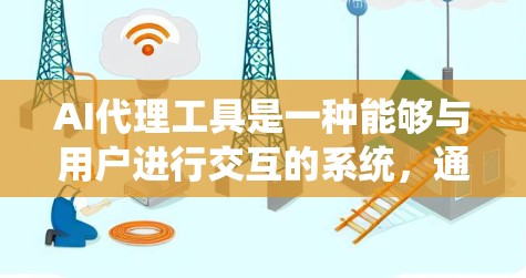 AI代理工具是一种能够与用户进行交互的系统，通过自然语言处理技术生成响应。以下是一些常见的AI代理工具及其特点