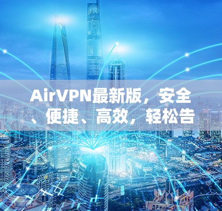 AirVPN最新版,安全、便捷、高效,轻松告别网络困境 AirVPN最新版,安全、便捷、高效,轻松告别网络困境