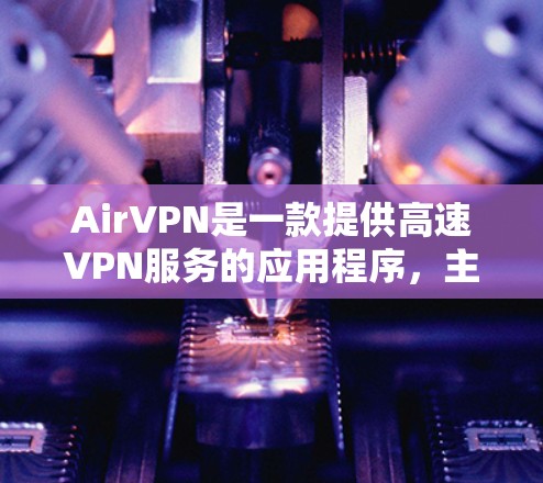 AirVPN是一款提供高速VPN服务的应用程序，主要面向中国用户。它结合了速度、安全性、界面友好性和多设备支持的特点，适合个人用户和企业用户