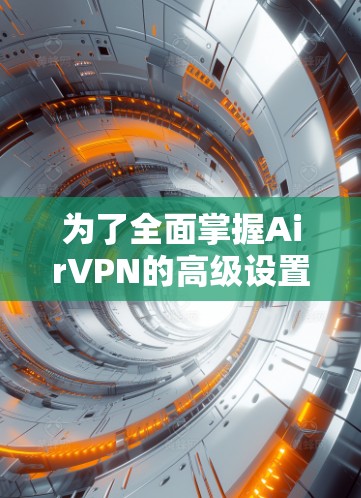 为了全面掌握AirVPN的高级设置，特别是隐私功能，您可以按照以下步骤进行操作