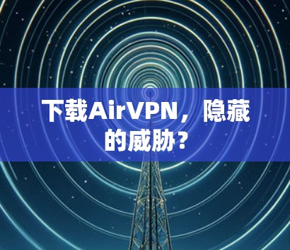 下载AirVPN，隐藏的威胁？