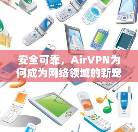 安全可靠,AirVPN为何成为网络领域的新宠 安全可靠,AirVPN为何成为网络领域的新宠