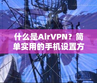 什么是AirVPN?简单实用的手机设置方法 什么是AirVPN?简单实用的手机设置方法
