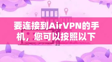 要连接到AirVPN的手机，您可以按照以下步骤操作