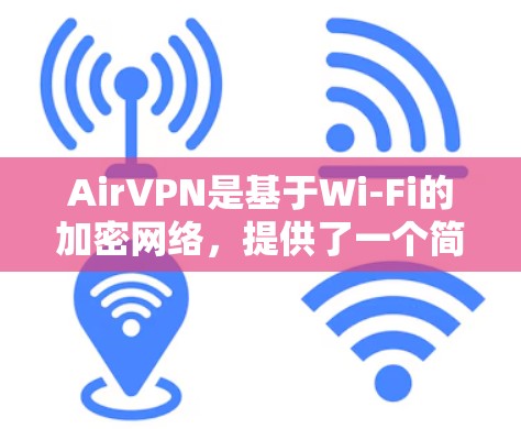 AirVPN是基于Wi-Fi的加密网络，提供了一个简单易用的VPN服务，允许用户在没有安装软件的情况下，通过互联网访问其他服务器。以下是一个详细的AirVPN使用指南，帮助你安全地访问互联网