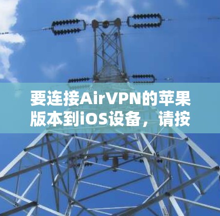 要连接AirVPN的苹果版本到iOS设备，请按照以下步骤操作