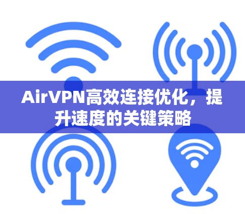 AirVPN高效连接优化,提升速度的关键策略 AirVPN高效连接优化,提升速度的关键策略