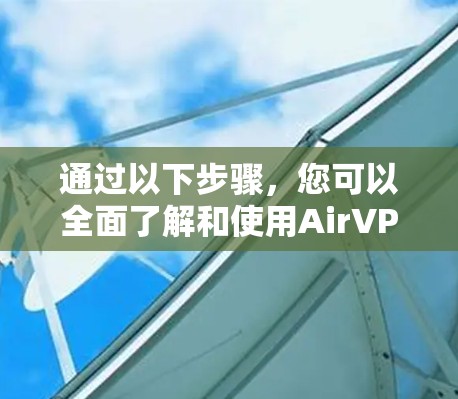 通过以下步骤，您可以全面了解和使用AirVPN服务