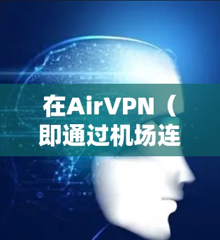 在AirVPN（即通过机场连接的VPN服务）中，高速服务器扮演了关键角色，尤其是在处理来自机场节点的高速流量时。以下是关于AirVPN机场节点和高速服务器的详细信息