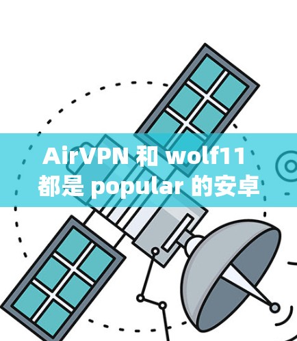 AirVPN 和 wolf11 都是 popular 的安卓VPN工具，但它们有不同的特点和适合的场景。以下是对这两个工具的详细介绍