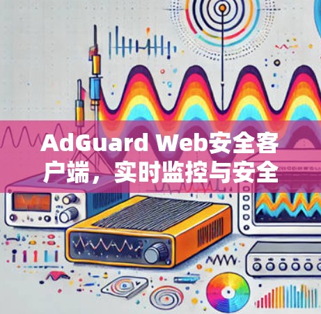 AdGuard Web安全客户端，实时监控与安全管理