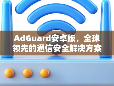 AdGuard安卓版，全球领先的通信安全解决方案