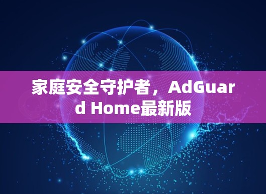 家庭安全守护者，AdGuard Home最新版