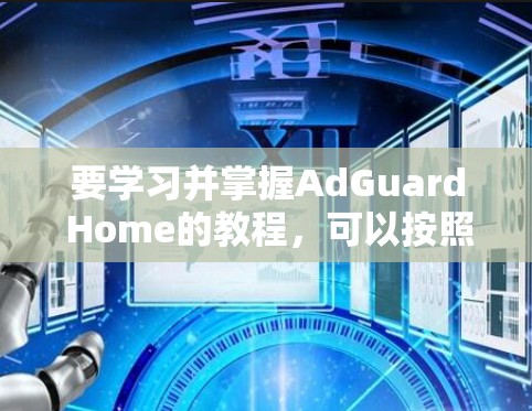 要学习并掌握AdGuard Home的教程，可以按照以下步骤进行