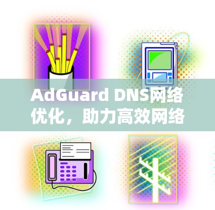 AdGuard DNS网络优化，助力高效网络互联