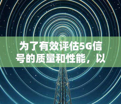 为了有效评估5G信号的质量和性能，以下是一些步骤和方法，帮助您使用5G信号检测工具