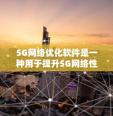 5G网络优化软件是一种用于提升5G网络性能、减少延迟、提高带宽和质量的工具。这些软件通常用于以下几个方面