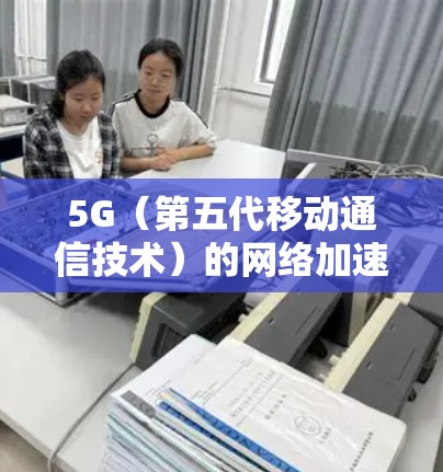 5G（第五代移动通信技术）的网络加速器是一种专门用于提升5G网络连接速度的网络设备，它能够通过加速网络传输和处理，使得用户的网络体验更加流畅。以下是关于5G网络加速器的一些关键点和信息