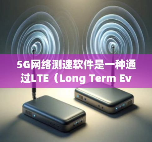 5G网络测速软件是一种通过LTE(Long Term Evolution)或LTE-A技术来检测和计算网络性能的现代工具,旨在帮助用户了解网络速度状况。以下是对该问题的逐步总结和解答 5G网络测速软件是一种通过LTE(Long Term Evolution)或LTE-A技术来检测和计算网络性能的现代工具,旨在帮助用户了解网络速度状况。以下是对该问题的逐步总结和解答