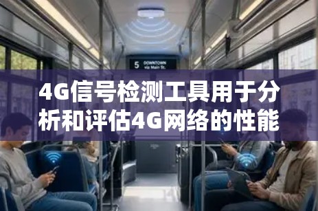 4G信号检测工具用于分析和评估4G网络的性能和质量，帮助优化网络性能并满足用户需求。以下是对4G信号检测工具的详细总结