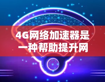 4G网络加速器是一种帮助提升网络连接速度的工具,广泛应用于提升用户体验。以下是对4G网络加速器的详细总结 4G网络加速器是一种帮助提升网络连接速度的工具,广泛应用于提升用户体验。以下是对4G网络加速器的详细总结