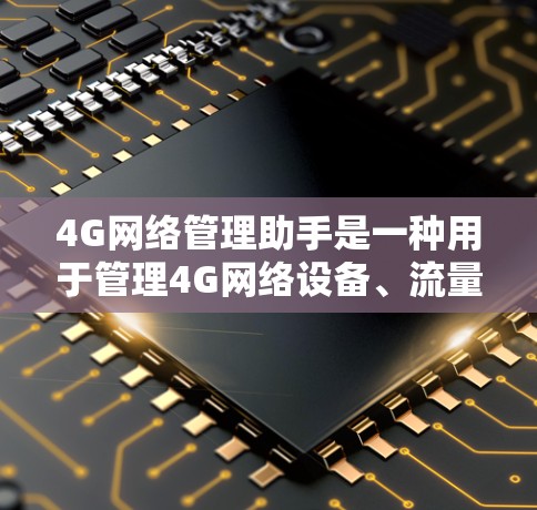 4G网络管理助手是一种用于管理4G网络设备、流量控制、网络配置和故障排除的工具。它可以帮助用户优化网络性能、保障网络安全和提供技术支持。以下是一些常见的4G网络管理助手及其功能