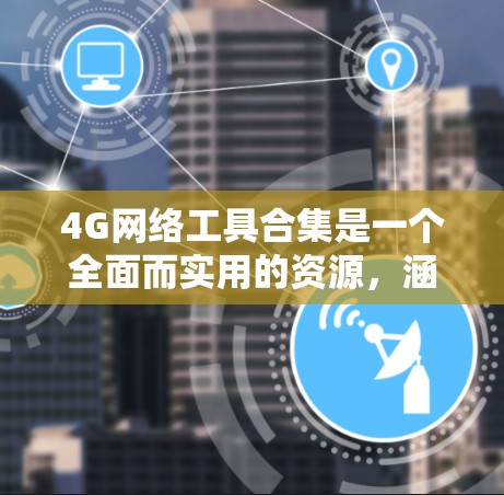 4G网络工具合集是一个全面而实用的资源，涵盖了设备管理、流量控制、安全保护等多个方面。以下是该合集的详细分类和功能说明