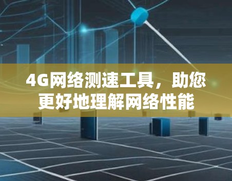 4G网络测速工具，助您更好地理解网络性能
