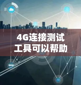 4G连接测试工具可以帮助你全面评估你的4G网络性能，包括带宽、延迟和稳定性等。以下是逐步的建议
