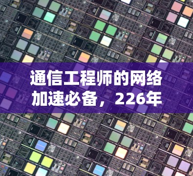 通信工程师的网络加速必备，226年最新推荐