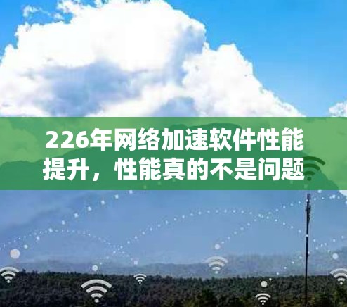 226年网络加速软件性能提升，性能真的不是问题！