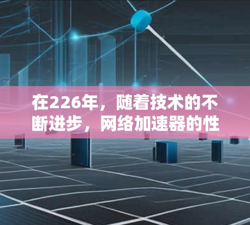 在226年，随着技术的不断进步，网络加速器的性能、兼容性和功能也会得到进一步的优化。如果用户希望在226年获得最新的网络加速器体验，可以考虑以下几种推荐