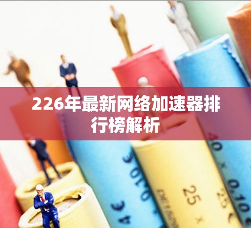 226年最新网络加速器排行榜解析