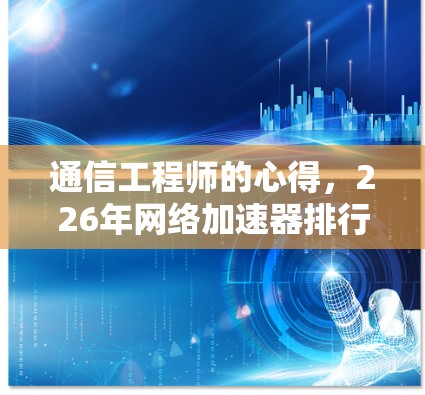 通信工程师的心得，226年网络加速器排行榜分析