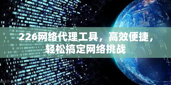 226网络代理工具，高效便捷，轻松搞定网络挑战